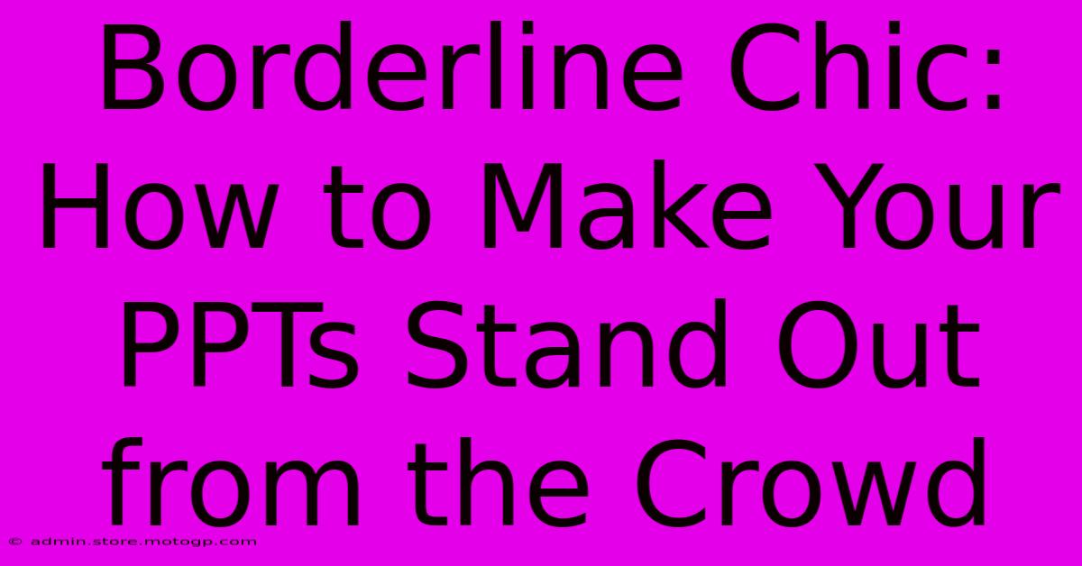 Borderline Chic: How To Make Your PPTs Stand Out From The Crowd