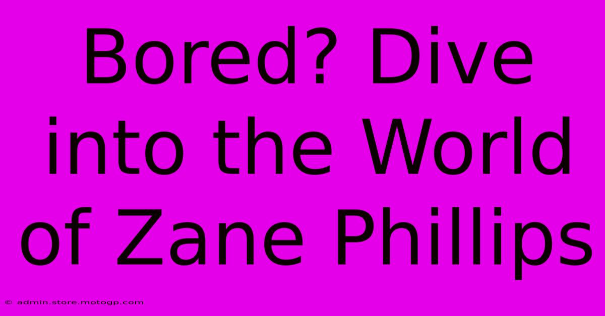 Bored? Dive Into The World Of Zane Phillips