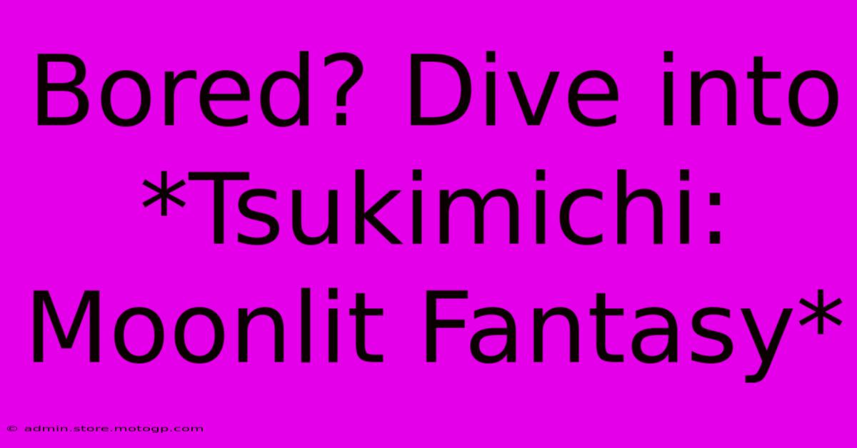 Bored? Dive Into *Tsukimichi: Moonlit Fantasy*