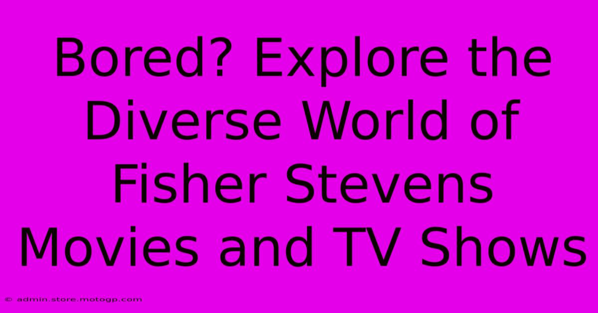 Bored? Explore The Diverse World Of Fisher Stevens Movies And TV Shows