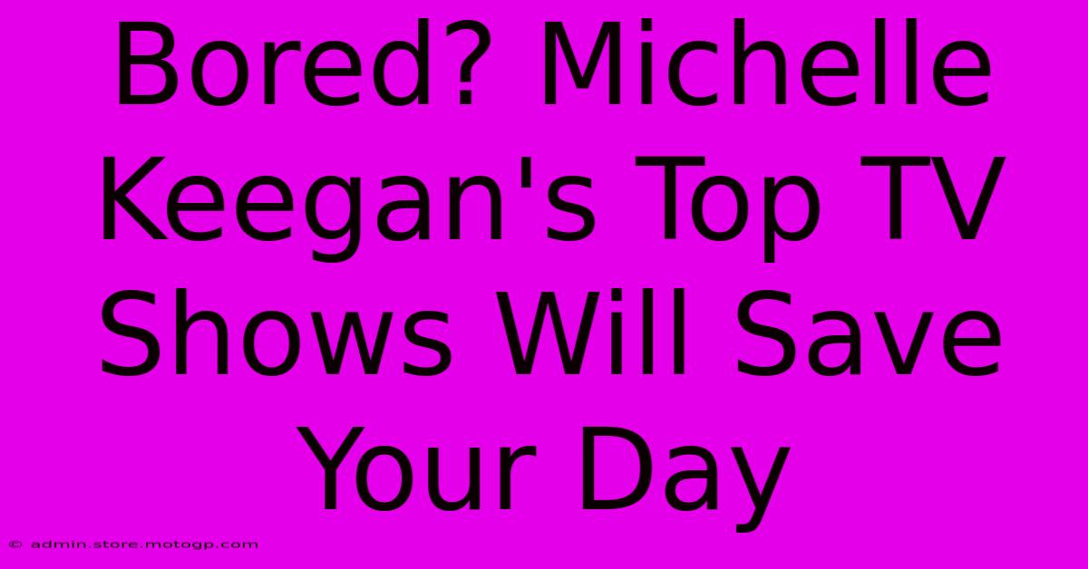 Bored? Michelle Keegan's Top TV Shows Will Save Your Day