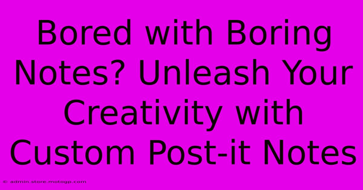 Bored With Boring Notes? Unleash Your Creativity With Custom Post-it Notes