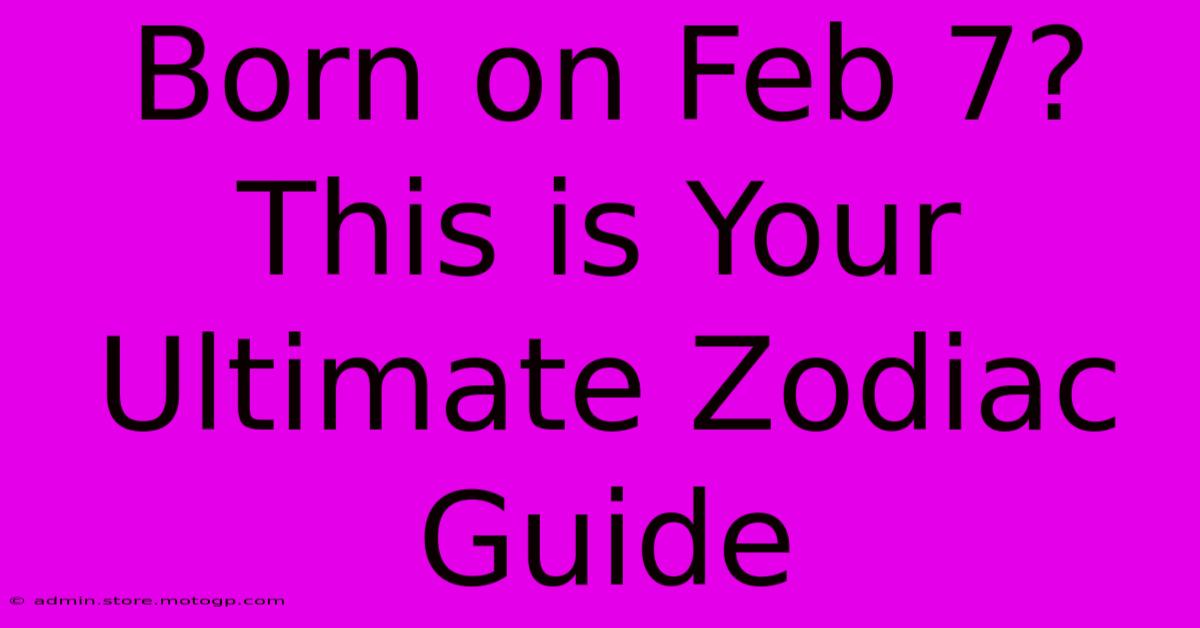 Born On Feb 7? This Is Your Ultimate Zodiac Guide