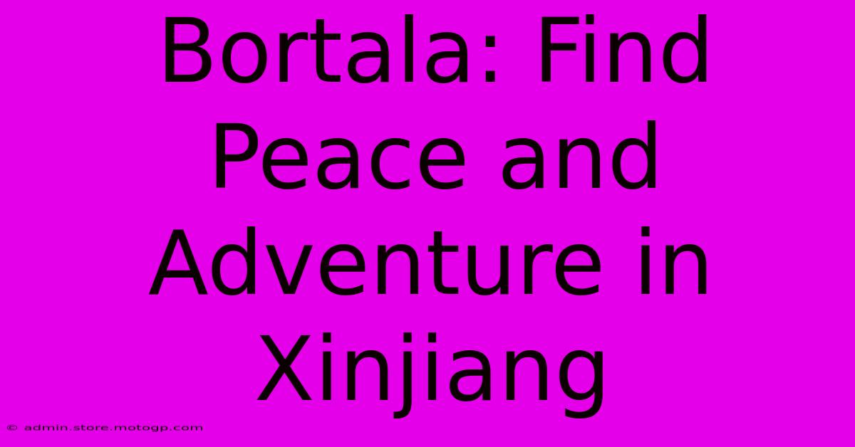 Bortala: Find Peace And Adventure In Xinjiang