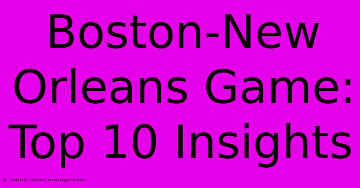 Boston-New Orleans Game: Top 10 Insights