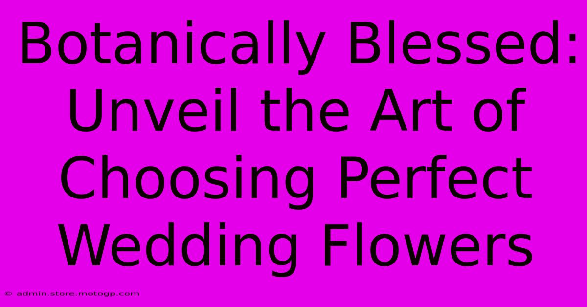 Botanically Blessed: Unveil The Art Of Choosing Perfect Wedding Flowers