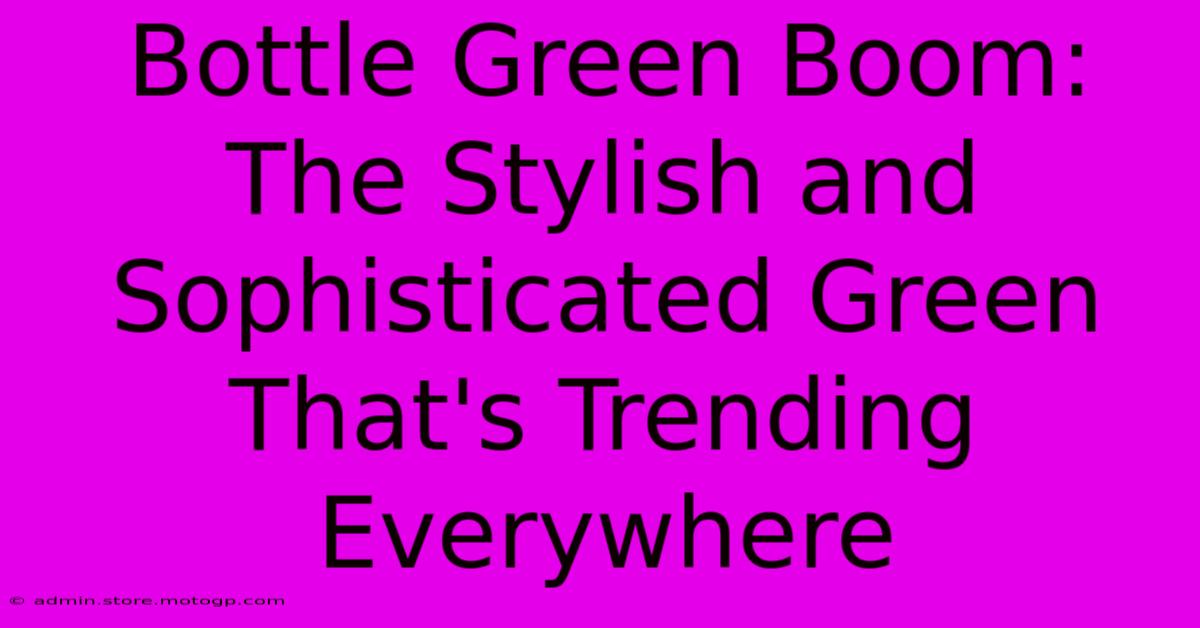 Bottle Green Boom: The Stylish And Sophisticated Green That's Trending Everywhere