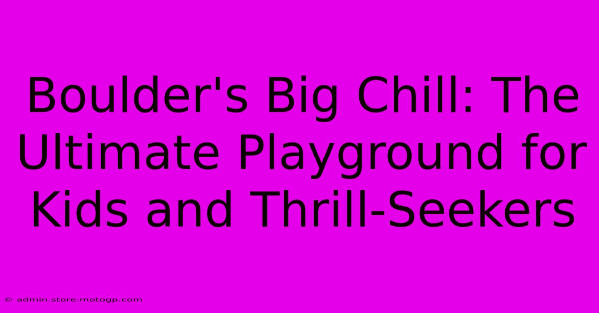 Boulder's Big Chill: The Ultimate Playground For Kids And Thrill-Seekers