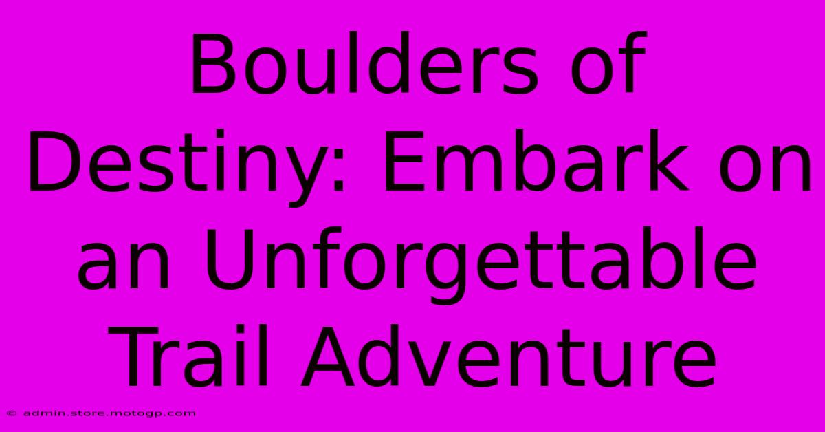 Boulders Of Destiny: Embark On An Unforgettable Trail Adventure