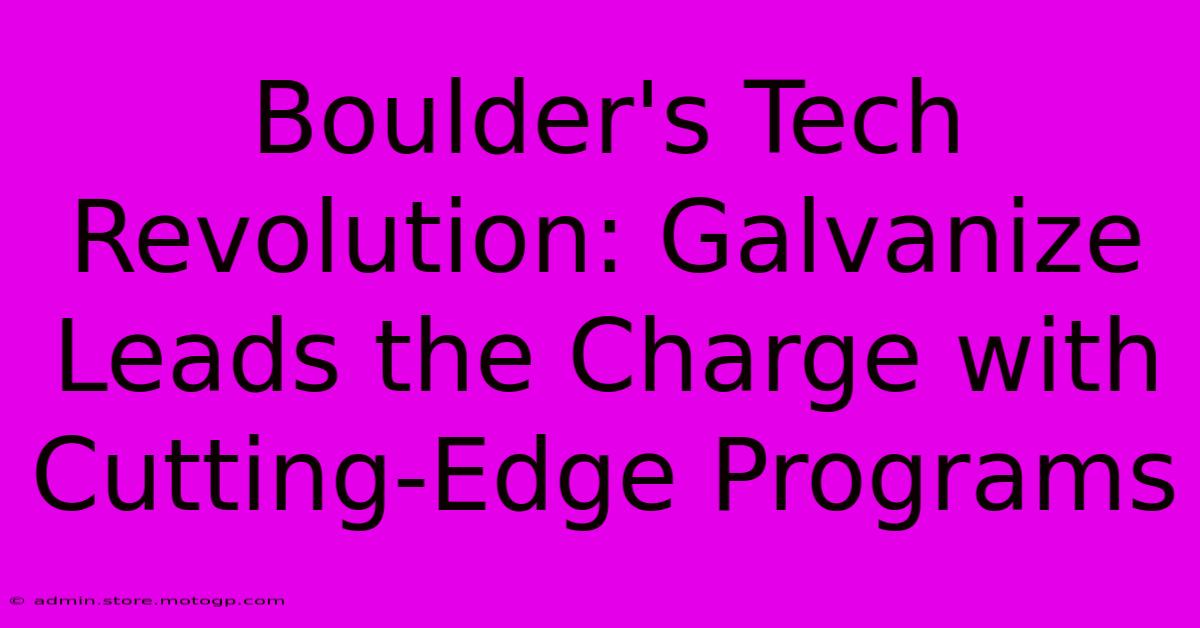 Boulder's Tech Revolution: Galvanize Leads The Charge With Cutting-Edge Programs