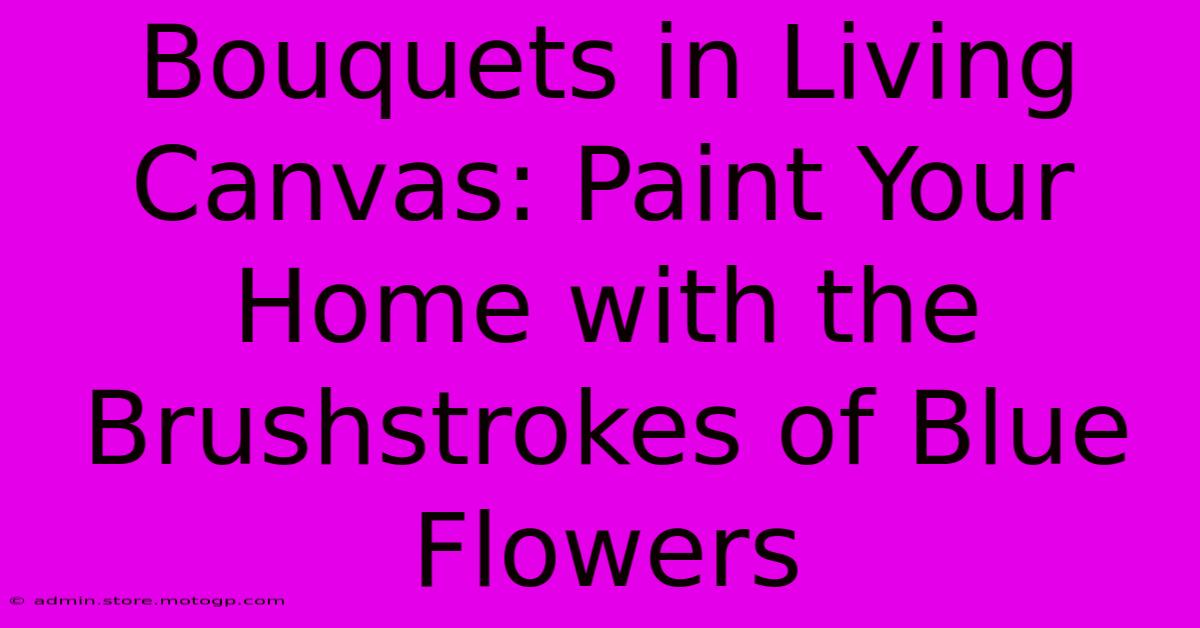 Bouquets In Living Canvas: Paint Your Home With The Brushstrokes Of Blue Flowers