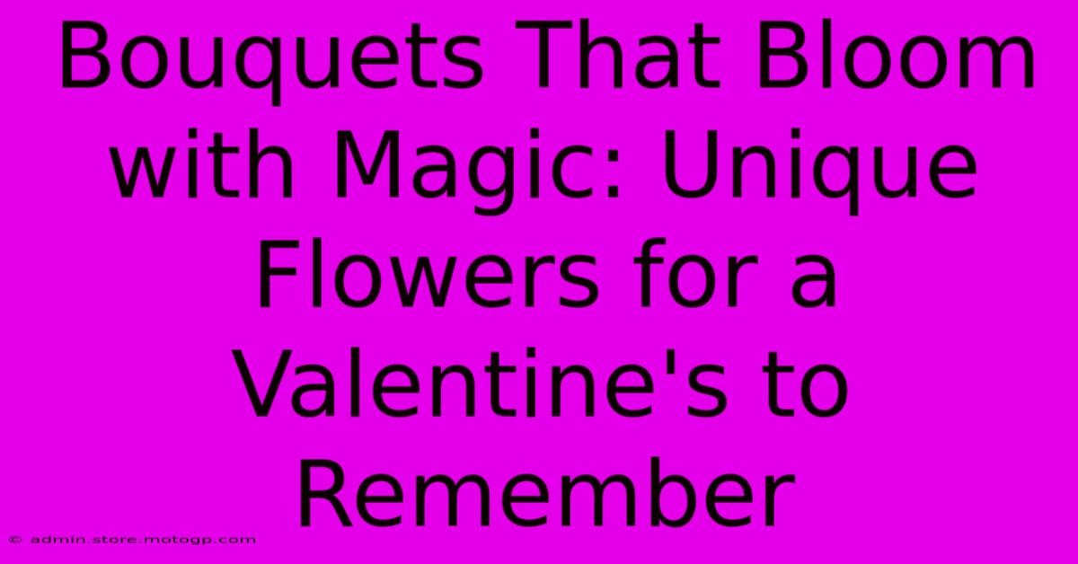 Bouquets That Bloom With Magic: Unique Flowers For A Valentine's To Remember