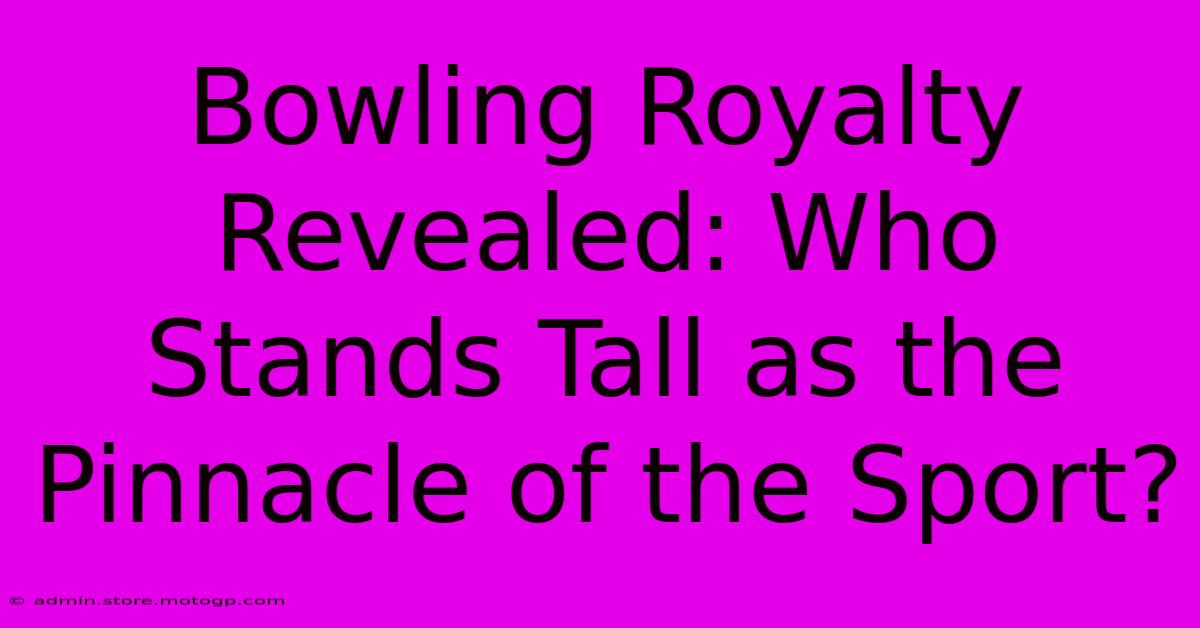 Bowling Royalty Revealed: Who Stands Tall As The Pinnacle Of The Sport?