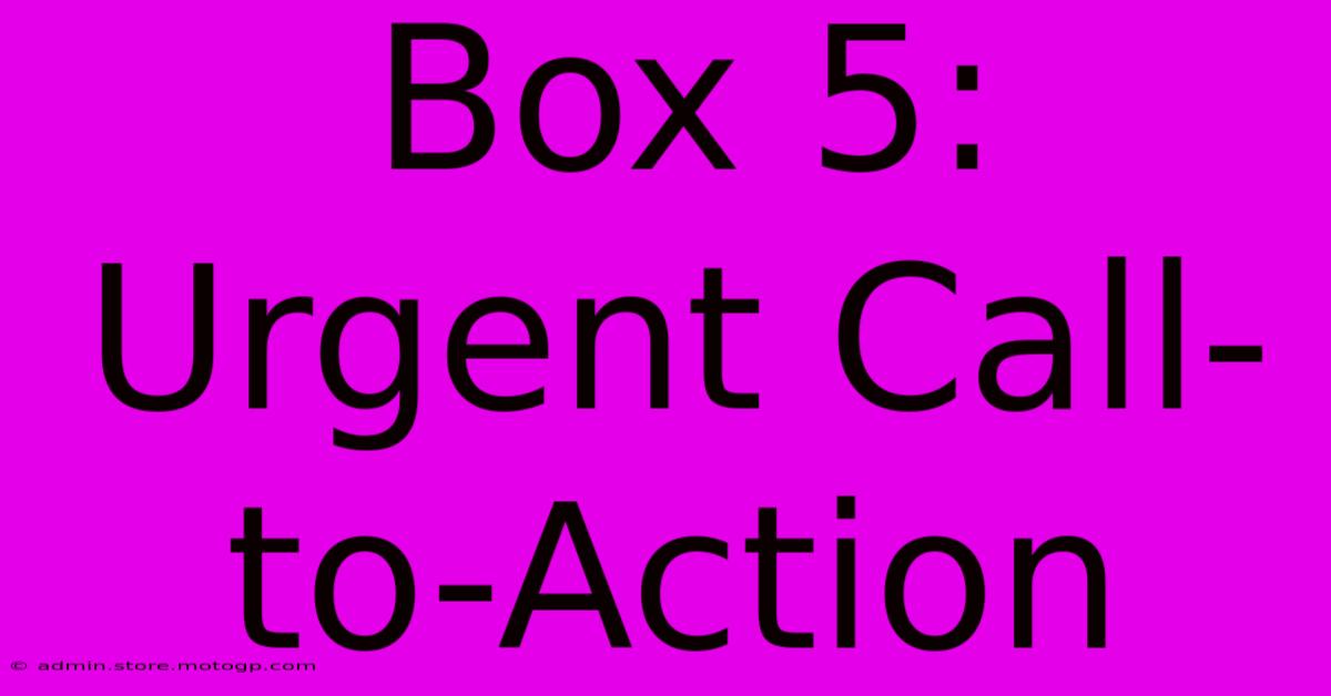 Box 5: Urgent Call-to-Action