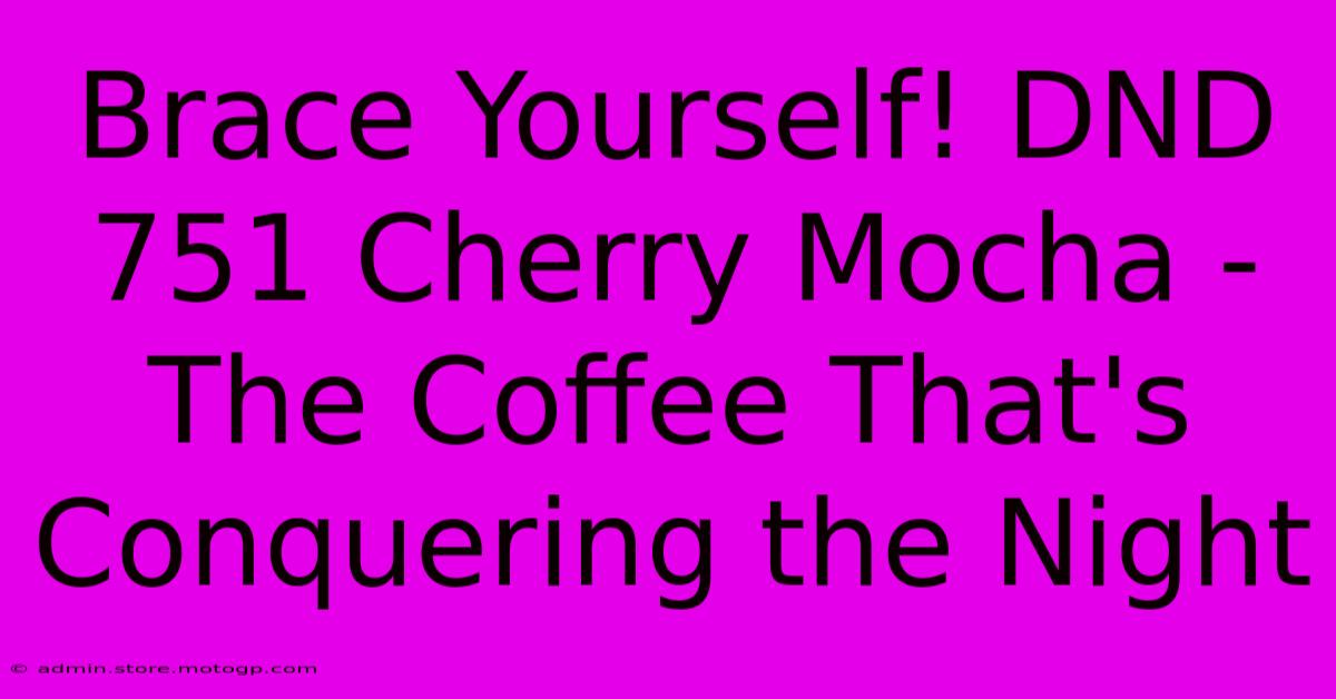 Brace Yourself! DND 751 Cherry Mocha - The Coffee That's Conquering The Night