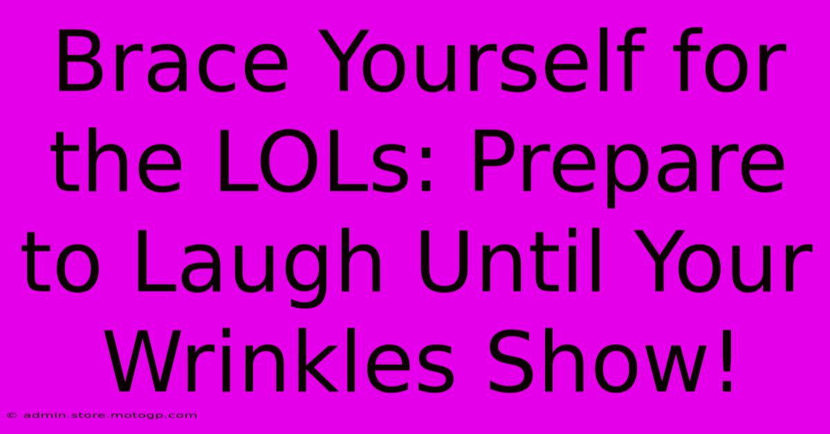 Brace Yourself For The LOLs: Prepare To Laugh Until Your Wrinkles Show!