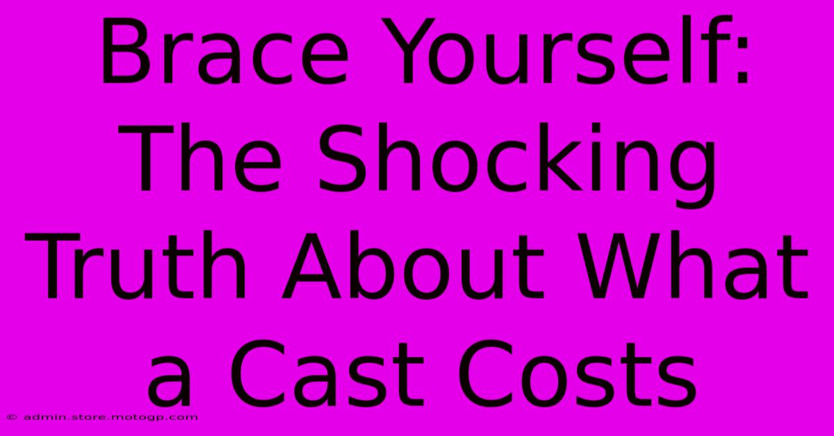 Brace Yourself: The Shocking Truth About What A Cast Costs