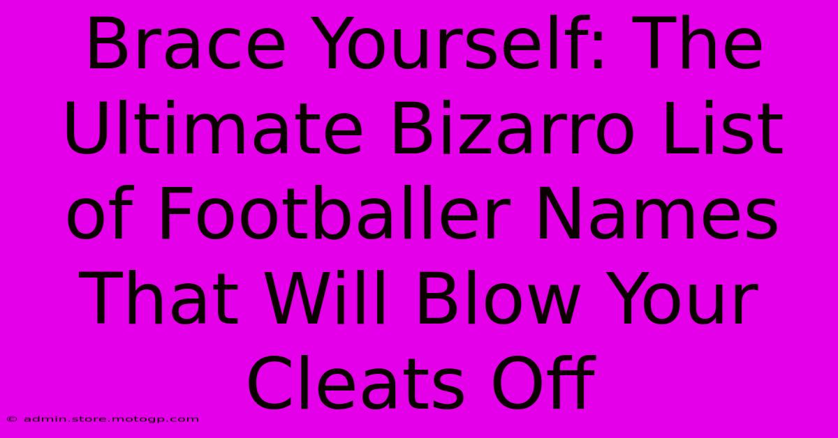 Brace Yourself: The Ultimate Bizarro List Of Footballer Names That Will Blow Your Cleats Off