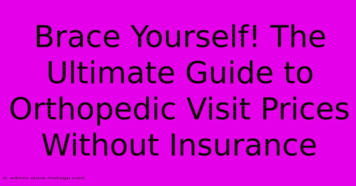 Brace Yourself! The Ultimate Guide To Orthopedic Visit Prices Without Insurance