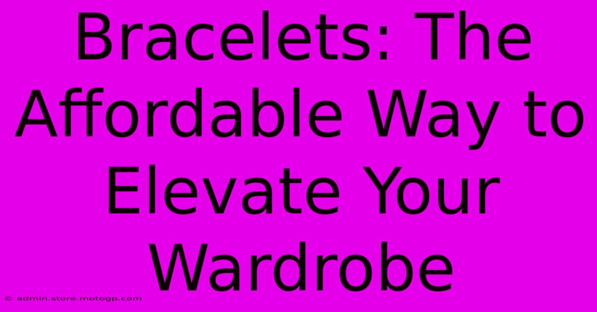 Bracelets: The Affordable Way To Elevate Your Wardrobe