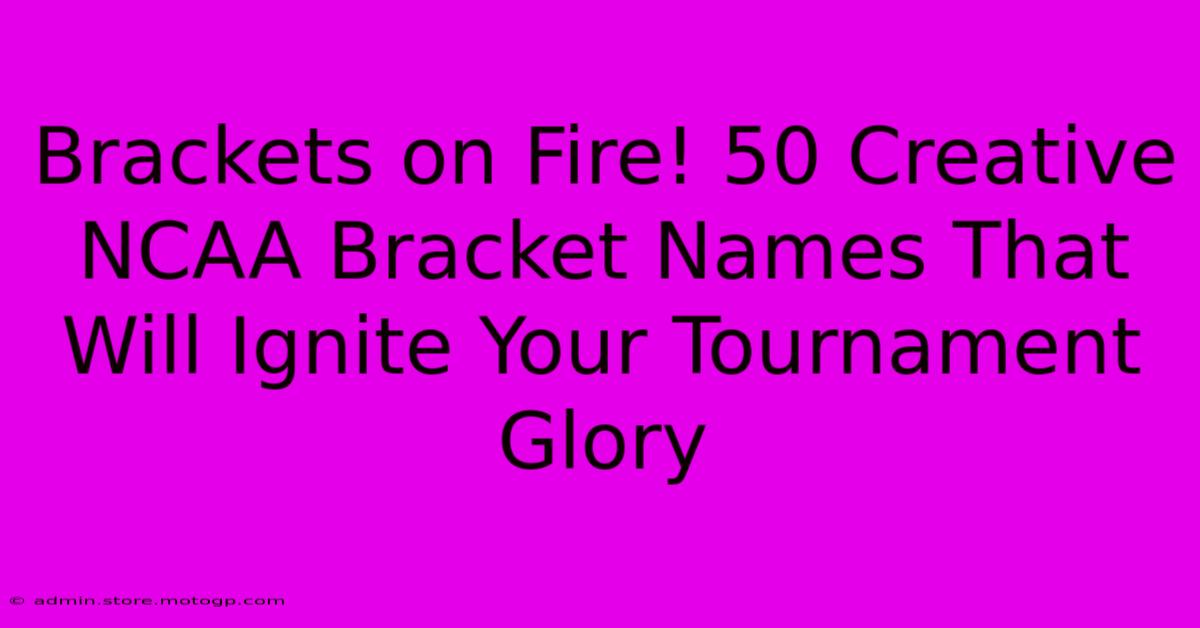 Brackets On Fire! 50 Creative NCAA Bracket Names That Will Ignite Your Tournament Glory