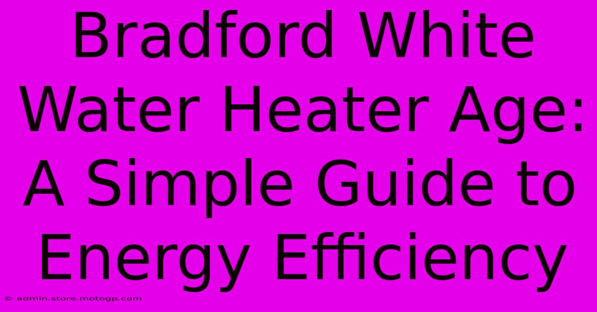 Bradford White Water Heater Age:  A Simple Guide To Energy Efficiency