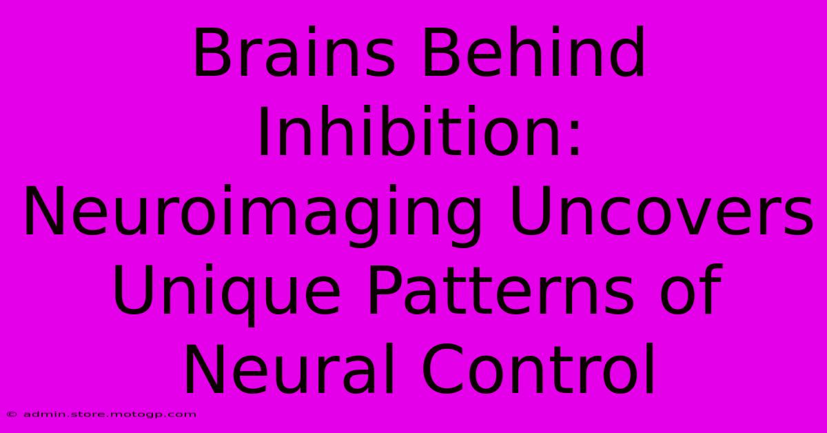 Brains Behind Inhibition: Neuroimaging Uncovers Unique Patterns Of Neural Control