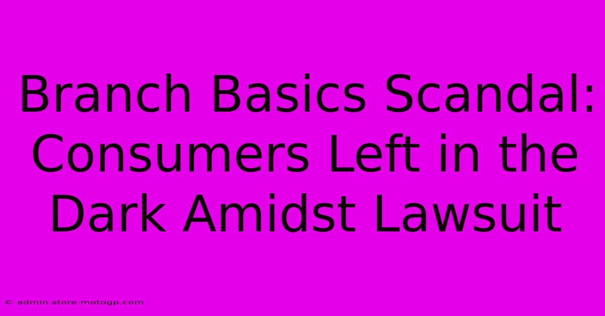 Branch Basics Scandal: Consumers Left In The Dark Amidst Lawsuit