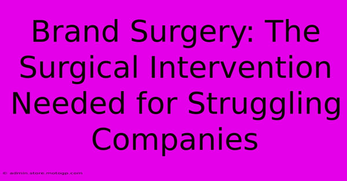 Brand Surgery: The Surgical Intervention Needed For Struggling Companies