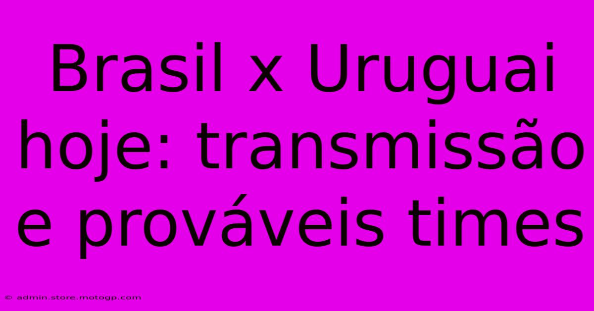 Brasil X Uruguai Hoje: Transmissão E Prováveis Times