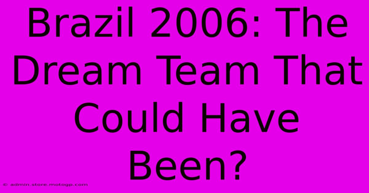 Brazil 2006: The Dream Team That Could Have Been?