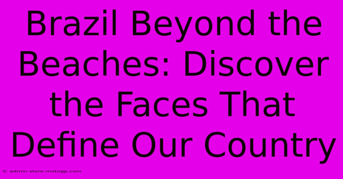 Brazil Beyond The Beaches: Discover The Faces That Define Our Country