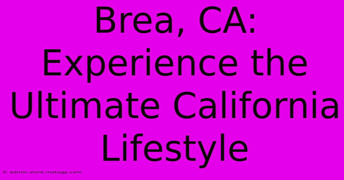 Brea, CA: Experience The Ultimate California Lifestyle