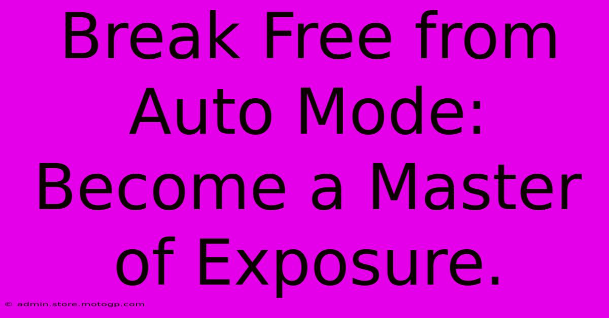 Break Free From Auto Mode: Become A Master Of Exposure.