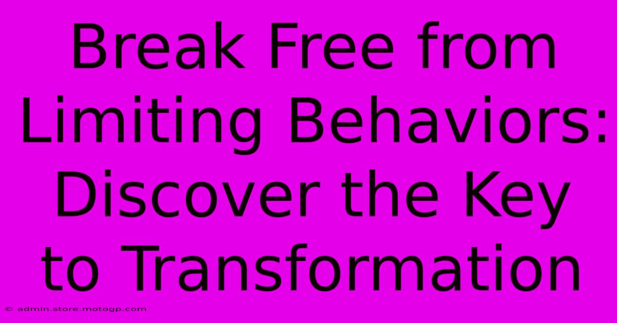 Break Free From Limiting Behaviors: Discover The Key To Transformation