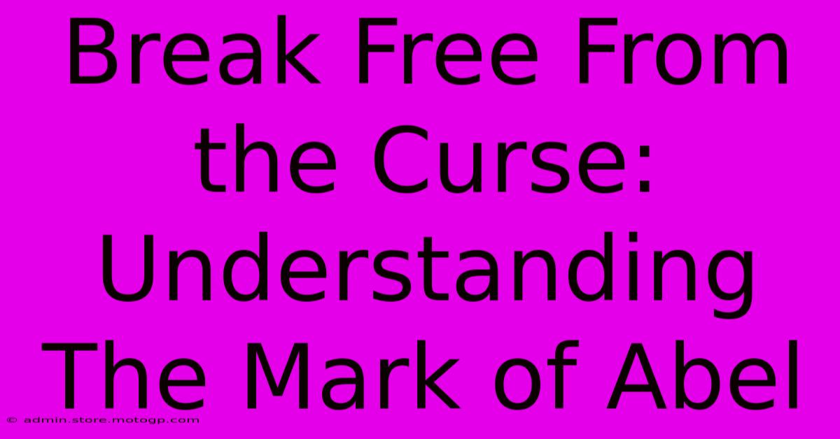 Break Free From The Curse: Understanding The Mark Of Abel