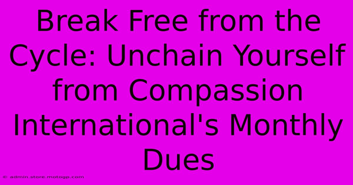 Break Free From The Cycle: Unchain Yourself From Compassion International's Monthly Dues