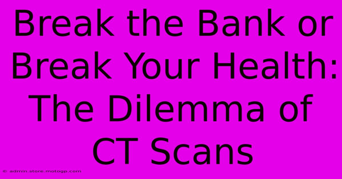 Break The Bank Or Break Your Health: The Dilemma Of CT Scans