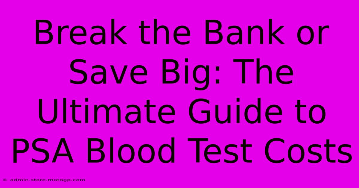 Break The Bank Or Save Big: The Ultimate Guide To PSA Blood Test Costs