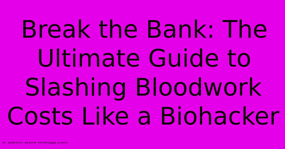 Break The Bank: The Ultimate Guide To Slashing Bloodwork Costs Like A Biohacker