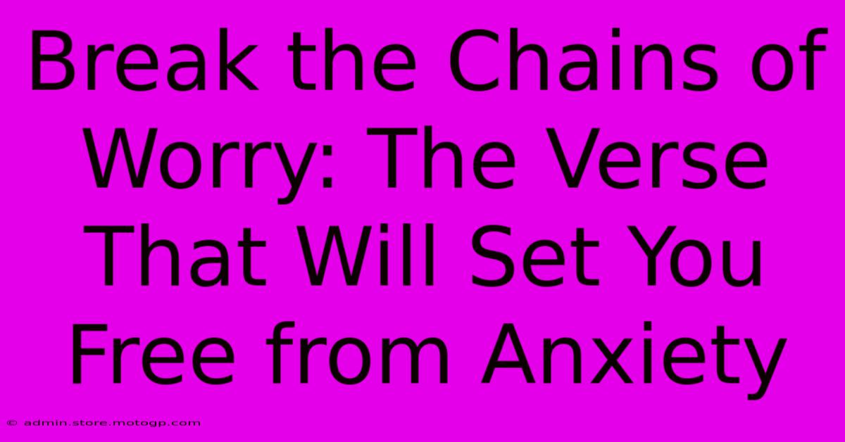 Break The Chains Of Worry: The Verse That Will Set You Free From Anxiety