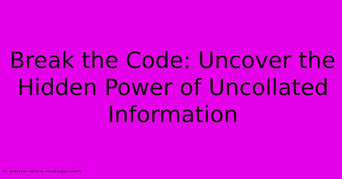 Break The Code: Uncover The Hidden Power Of Uncollated Information