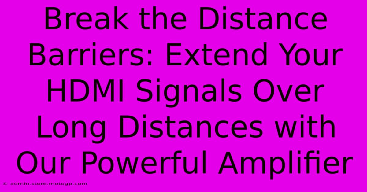 Break The Distance Barriers: Extend Your HDMI Signals Over Long Distances With Our Powerful Amplifier