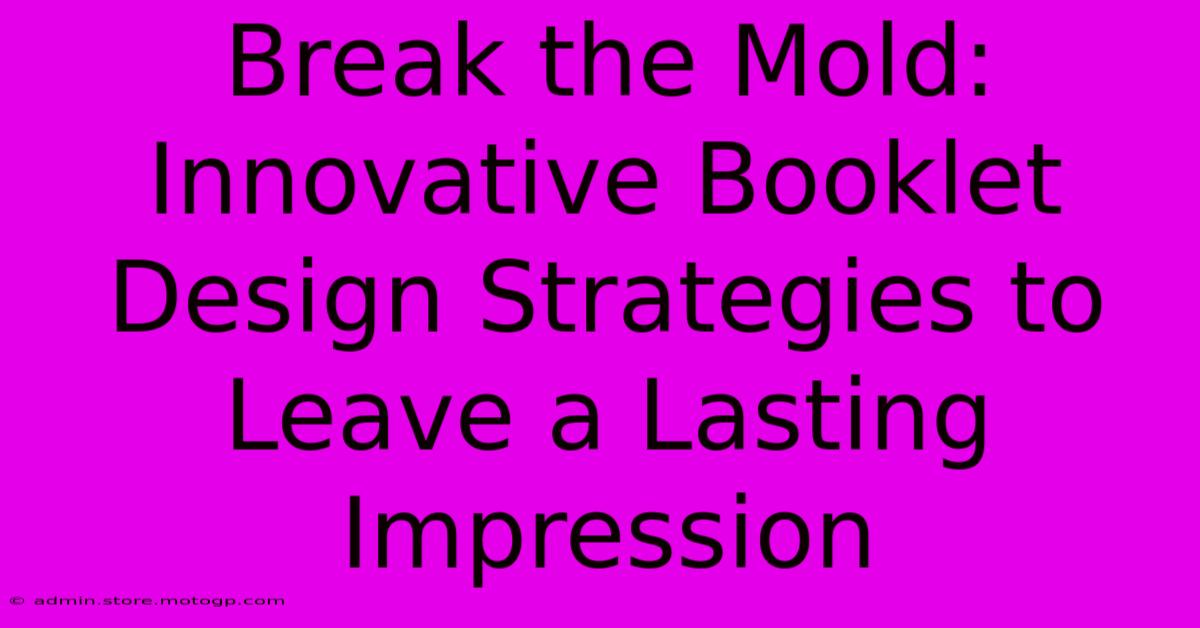 Break The Mold: Innovative Booklet Design Strategies To Leave A Lasting Impression