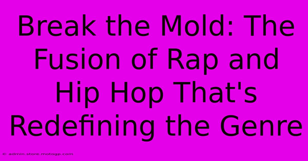 Break The Mold: The Fusion Of Rap And Hip Hop That's Redefining The Genre