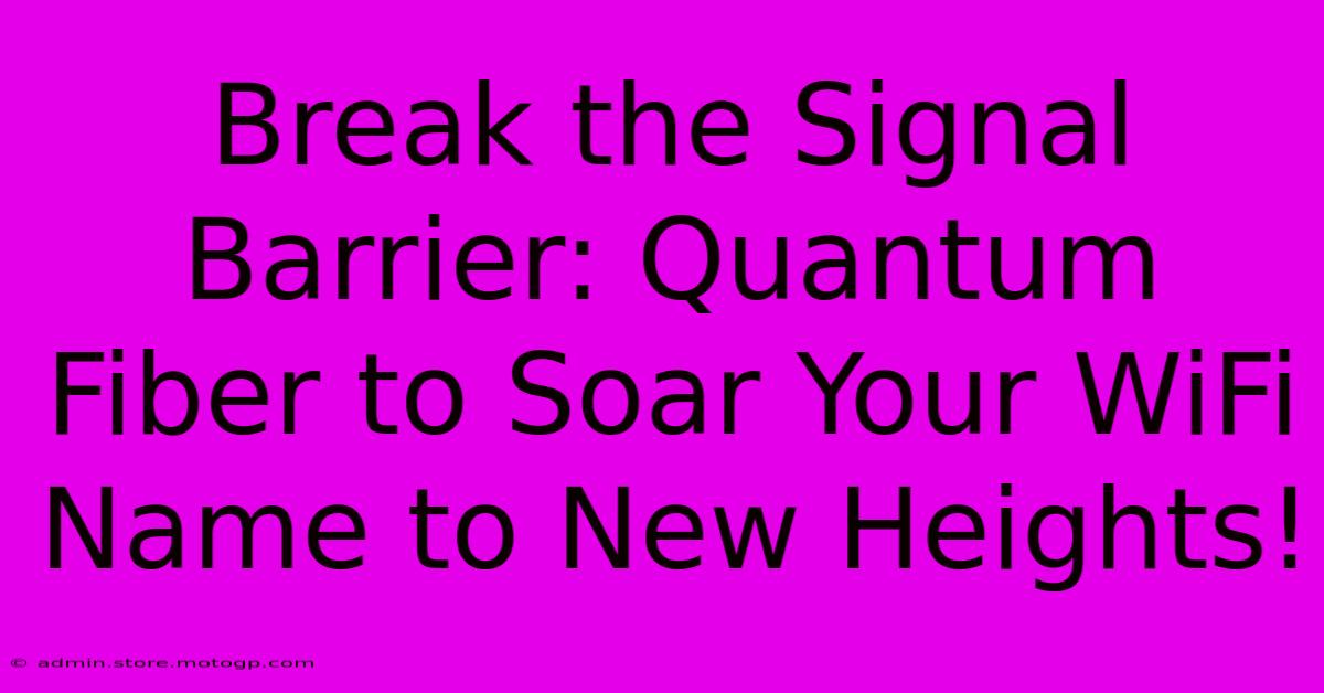 Break The Signal Barrier: Quantum Fiber To Soar Your WiFi Name To New Heights!