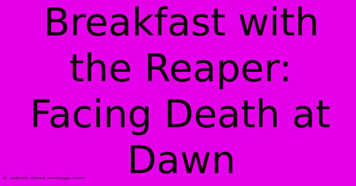 Breakfast With The Reaper: Facing Death At Dawn