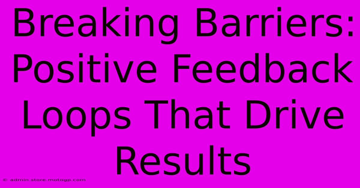 Breaking Barriers: Positive Feedback Loops That Drive Results