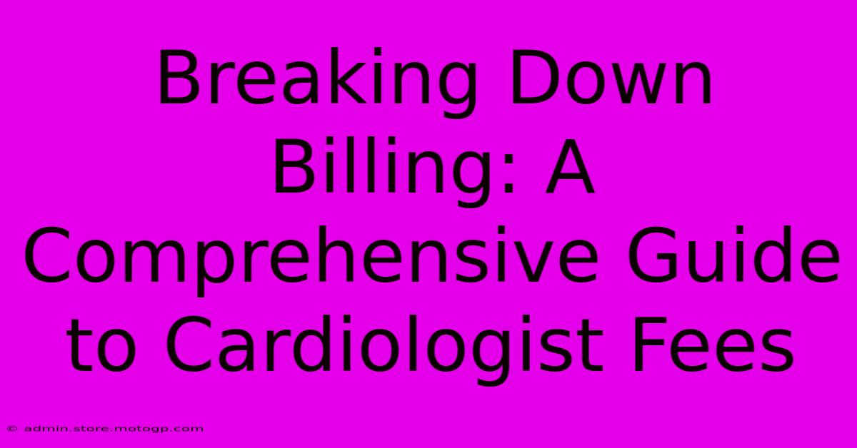 Breaking Down Billing: A Comprehensive Guide To Cardiologist Fees