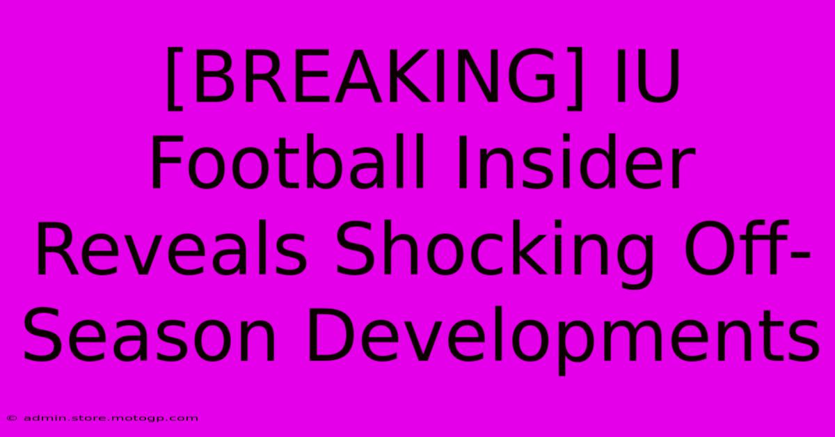 [BREAKING] IU Football Insider Reveals Shocking Off-Season Developments